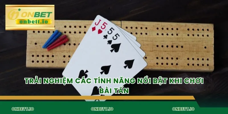 Trải nghiệm các tính năng nổi bật khi chơi bài tấn