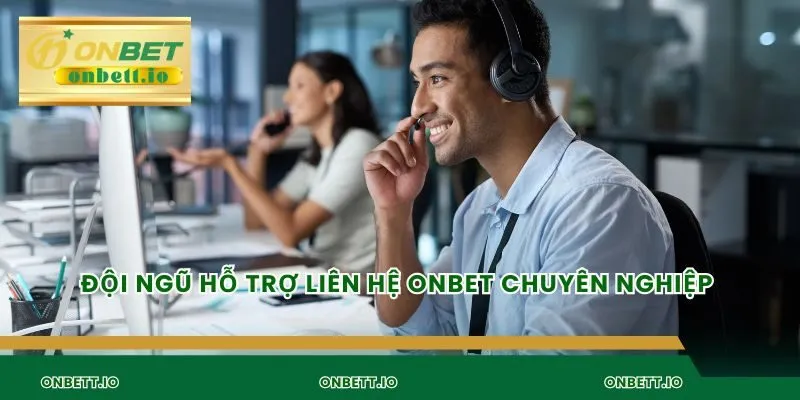 Đội ngũ hỗ trợ liên hệ Onbet chuyên nghiệp 
