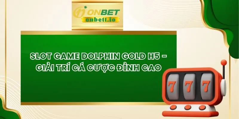 Slot Game Dolphin Gold H5 - Giải Trí Cá Cược Đỉnh Cao